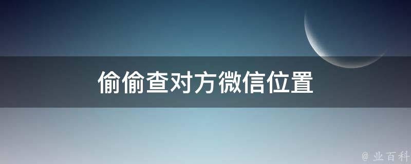 偷偷查对方微信位置软件（微信查出轨一查一个准软件） 
