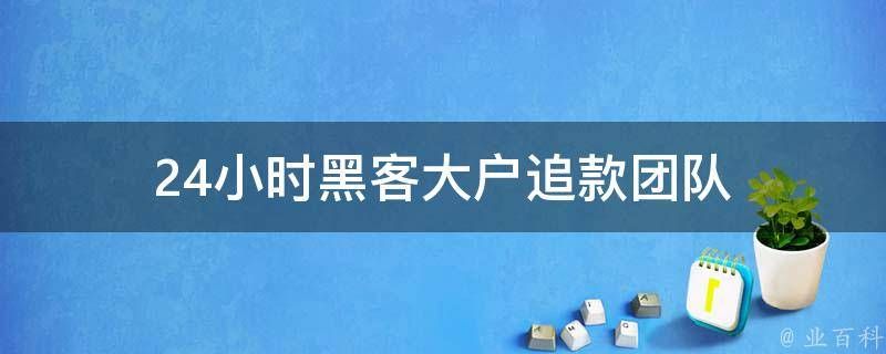 24小时黑客大户追款团队 
