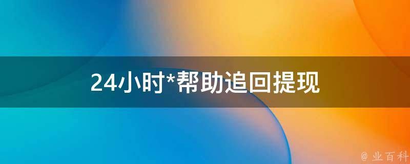 24小时在线帮助追回提现 