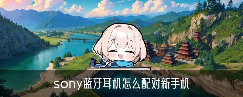 索尼耳机怎么连蓝牙？1000xm4/1000xm3/1000xm2 