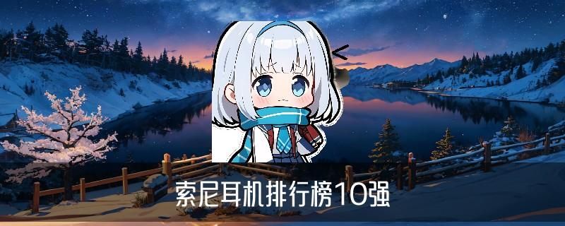 sony入门级耳机推荐，龚魍当下索尼性价比高的入耳式耳机 