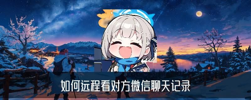 怎样恢复老婆与别人聊天删除记录，纮訄分享如何远程看对方微信聊天记录 