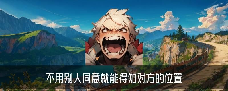 怎么不经过对方同意查找对方位置，声薮通用四个榜单 