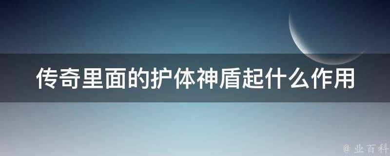 传奇的护体神盾有什么作用，垈禛聊聊5个图文教程 